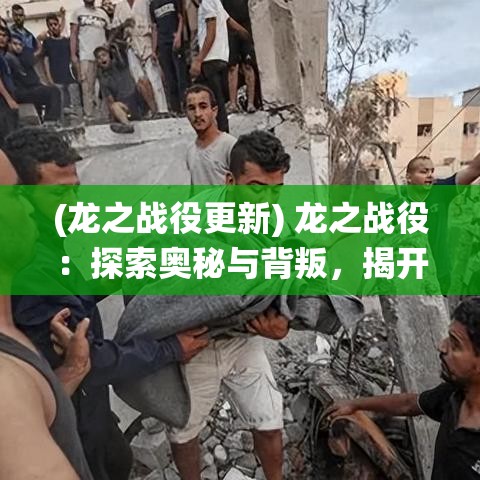 (龙之战役更新) 龙之战役：探索奥秘与背叛，揭开古老纷争背后的隐秘真相